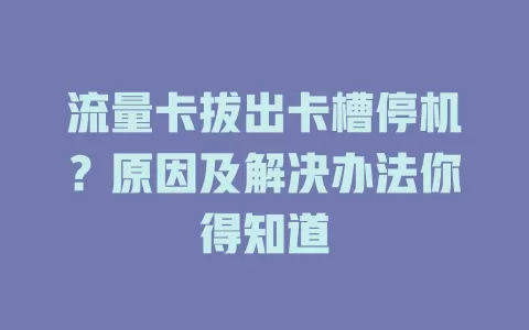 流量卡拔出卡槽停机？原因及解决办法你得知道