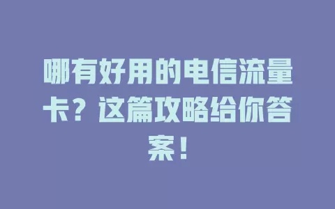 哪有好用的电信流量卡？这篇攻略给你答案！