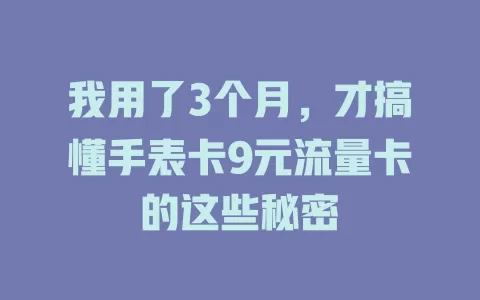 我用了3个月，才搞懂手表卡9元流量卡的这些秘密