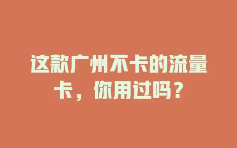 这款广州不卡的流量卡，你用过吗？