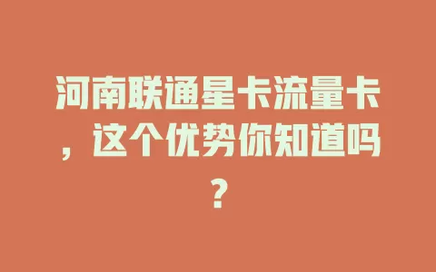 河南联通星卡流量卡，这个优势你知道吗？