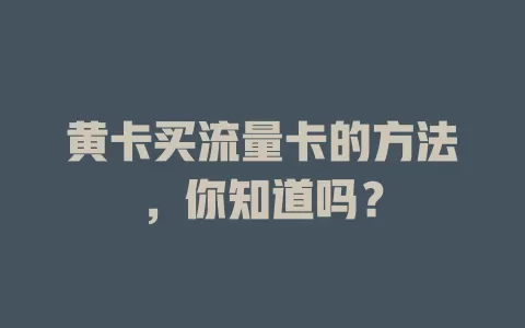 黄卡买流量卡的方法，你知道吗？