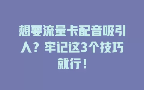 想要流量卡配音吸引人？牢记这3个技巧就行！