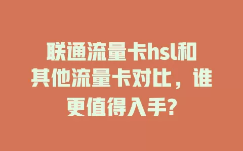 联通流量卡hsl和其他流量卡对比，谁更值得入手?