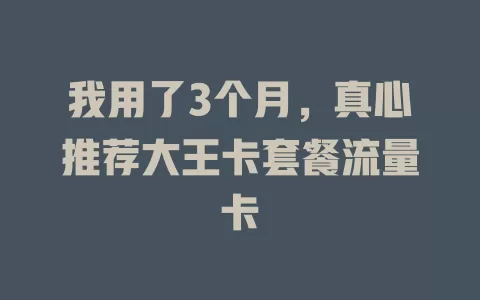 我用了3个月，真心推荐大王卡套餐流量卡