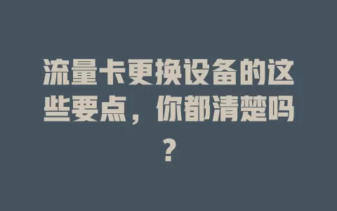 流量卡更换设备的这些要点，你都清楚吗？