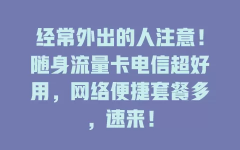 经常外出的人注意！随身流量卡电信超好用，网络便捷套餐多，速来！