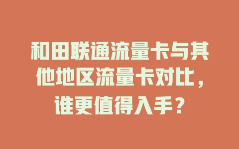 和田联通流量卡与其他地区流量卡对比，谁更值得入手？