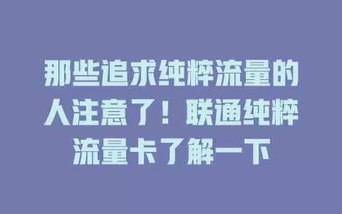那些追求纯粹流量的人注意了！联通纯粹流量卡了解一下