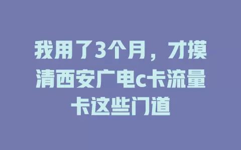 我用了3个月，才摸清西安广电c卡流量卡这些门道
