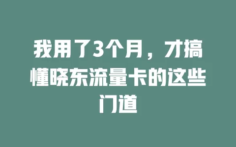 我用了3个月，才搞懂晓东流量卡的这些门道