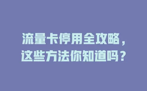 流量卡停用全攻略，这些方法你知道吗？