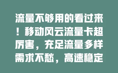 流量不够用的看过来！移动风云流量卡超厉害，充足流量多样需求不愁，高速稳定不卡顿，性价比高助你告别高额流量费，快来体验！