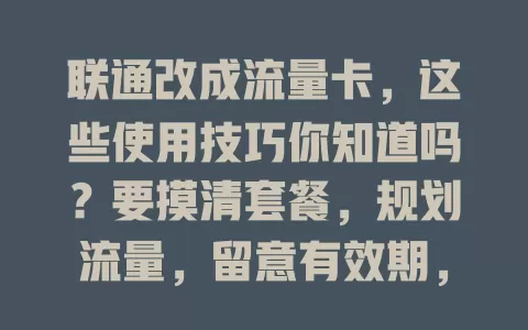联通改成流量卡，这些使用技巧你知道吗？要摸清套餐，规划流量，留意有效期，警惕陷阱，掌握要点就能畅享网络精彩