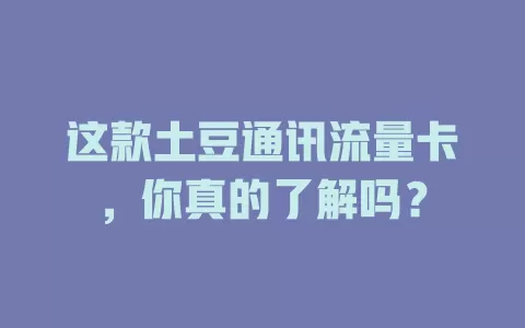 这款土豆通讯流量卡，你真的了解吗？