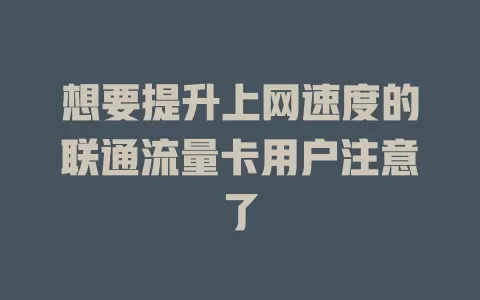 想要提升上网速度的联通流量卡用户注意了