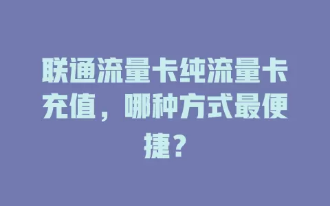 联通流量卡纯流量卡充值，哪种方式最便捷？