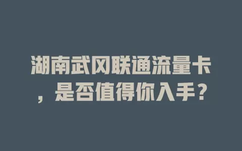 湖南武冈联通流量卡，是否值得你入手？