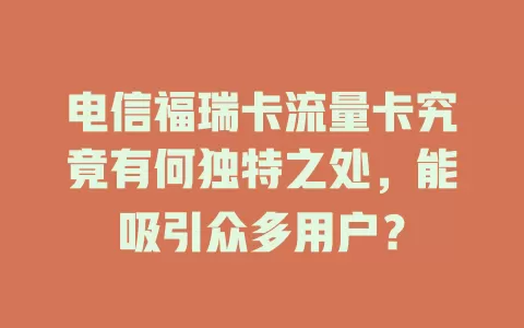 电信福瑞卡流量卡究竟有何独特之处，能吸引众多用户？