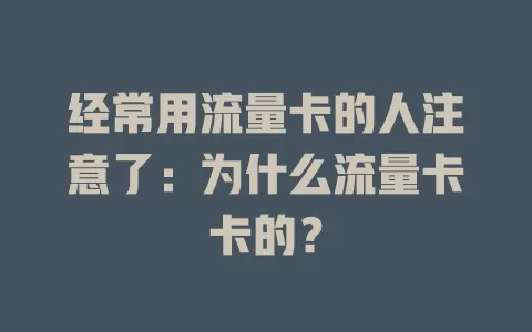 经常用流量卡的人注意了：为什么流量卡卡的？