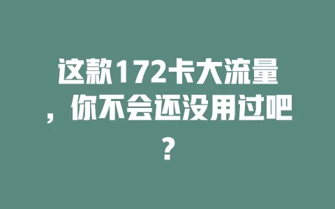这款172卡大流量，你不会还没用过吧？