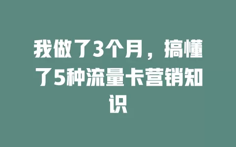 我做了3个月，搞懂了5种流量卡营销知识
