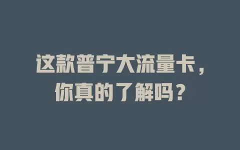 这款普宁大流量卡，你真的了解吗？