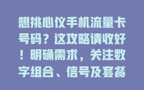 想挑心仪手机流量卡号码？这攻略请收好！明确需求，关注数字组合、信号及套餐，综合考量提高选号几率，畅享顺畅使用体验
