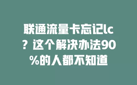 联通流量卡忘记lc？这个解决办法90%的人都不知道