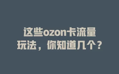 这些ozon卡流量玩法，你知道几个？