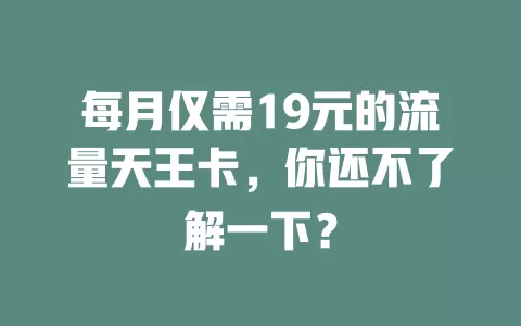 每月仅需19元的流量天王卡，你还不了解一下？