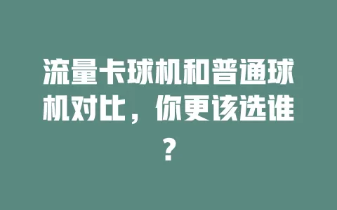 流量卡球机和普通球机对比，你更该选谁？