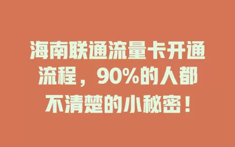 海南联通流量卡开通流程，90%的人都不清楚的小秘密！