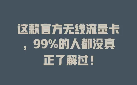 这款官方无线流量卡，99%的人都没真正了解过！