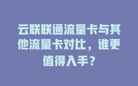 云联联通流量卡与其他流量卡对比，谁更值得入手？