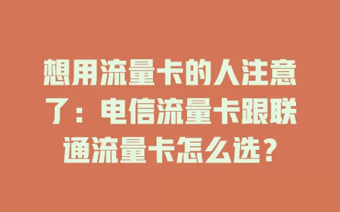 想用流量卡的人注意了：电信流量卡跟联通流量卡怎么选？