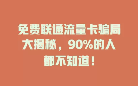 免费联通流量卡骗局大揭秘，90%的人都不知道！