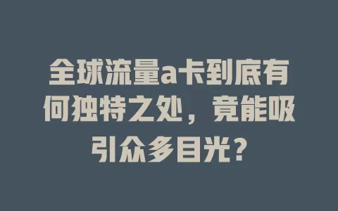 全球流量a卡到底有何独特之处，竟能吸引众多目光？