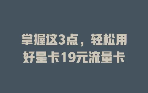 掌握这3点，轻松用好星卡19元流量卡