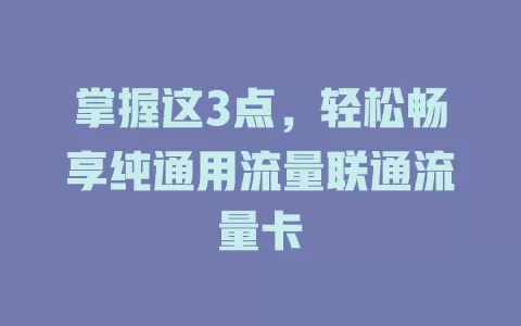 掌握这3点，轻松畅享纯通用流量联通流量卡