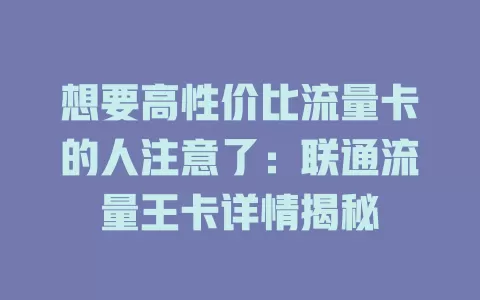 想要高性价比流量卡的人注意了：联通流量王卡详情揭秘