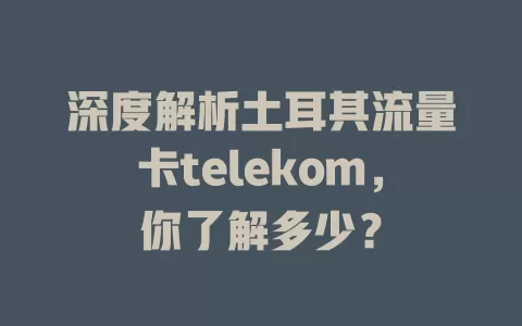 深度解析土耳其流量卡telekom，你了解多少？