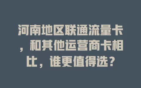 河南地区联通流量卡，和其他运营商卡相比，谁更值得选？