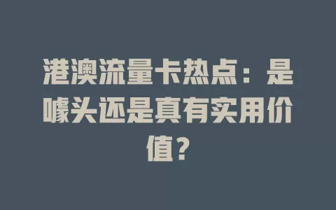 港澳流量卡热点：是噱头还是真有实用价值？