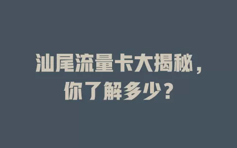 汕尾流量卡大揭秘，你了解多少？