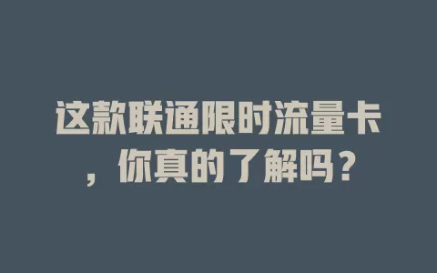 这款联通限时流量卡，你真的了解吗？