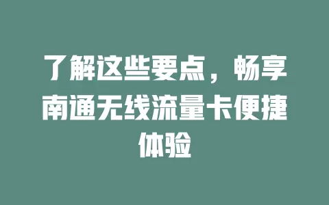 了解这些要点，畅享南通无线流量卡便捷体验