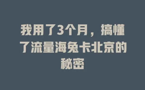 我用了3个月，搞懂了流量海兔卡北京的秘密
