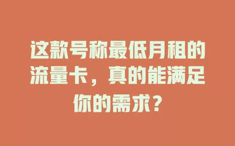 这款号称最低月租的流量卡，真的能满足你的需求？