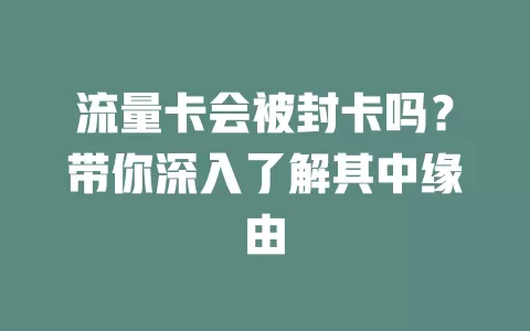 流量卡会被封卡吗？带你深入了解其中缘由